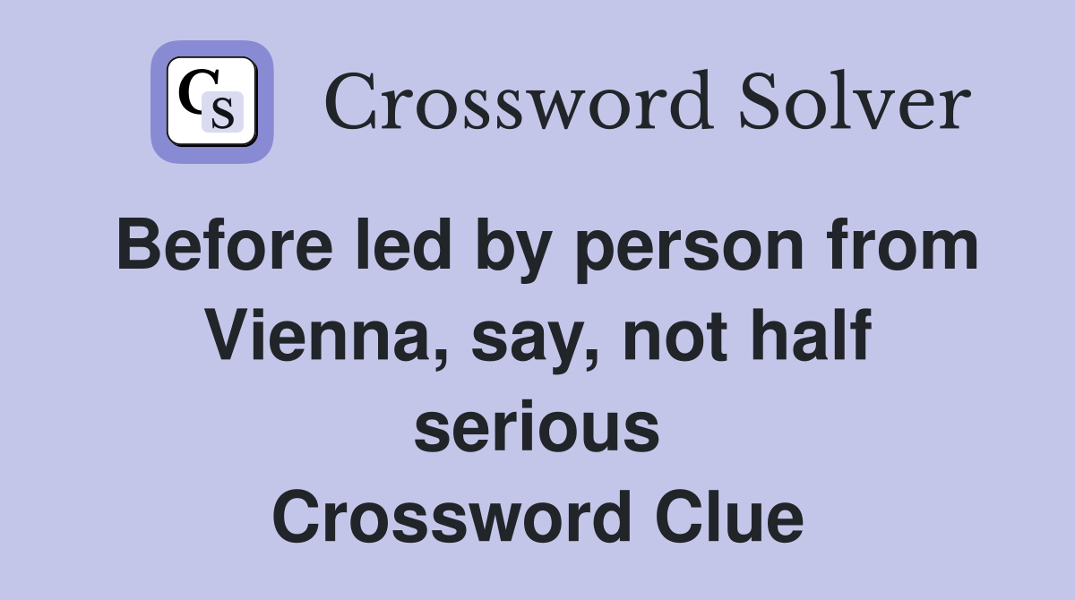 Before led by person from Vienna, say, not half serious Crossword Clue