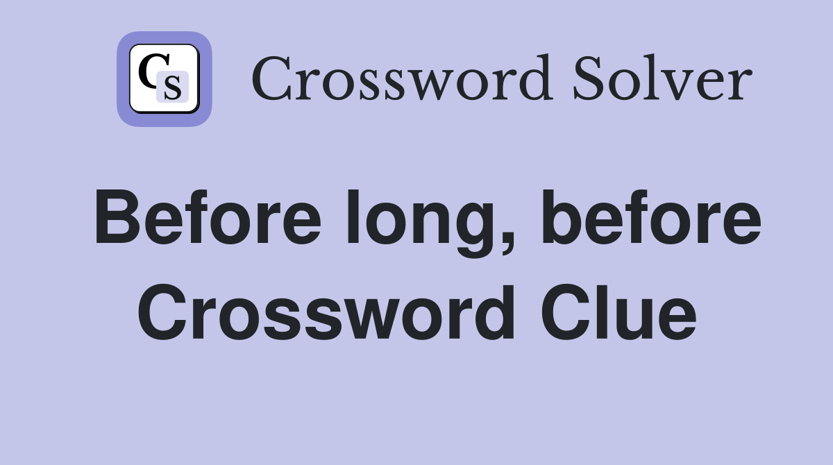 Before long, before Crossword Clue