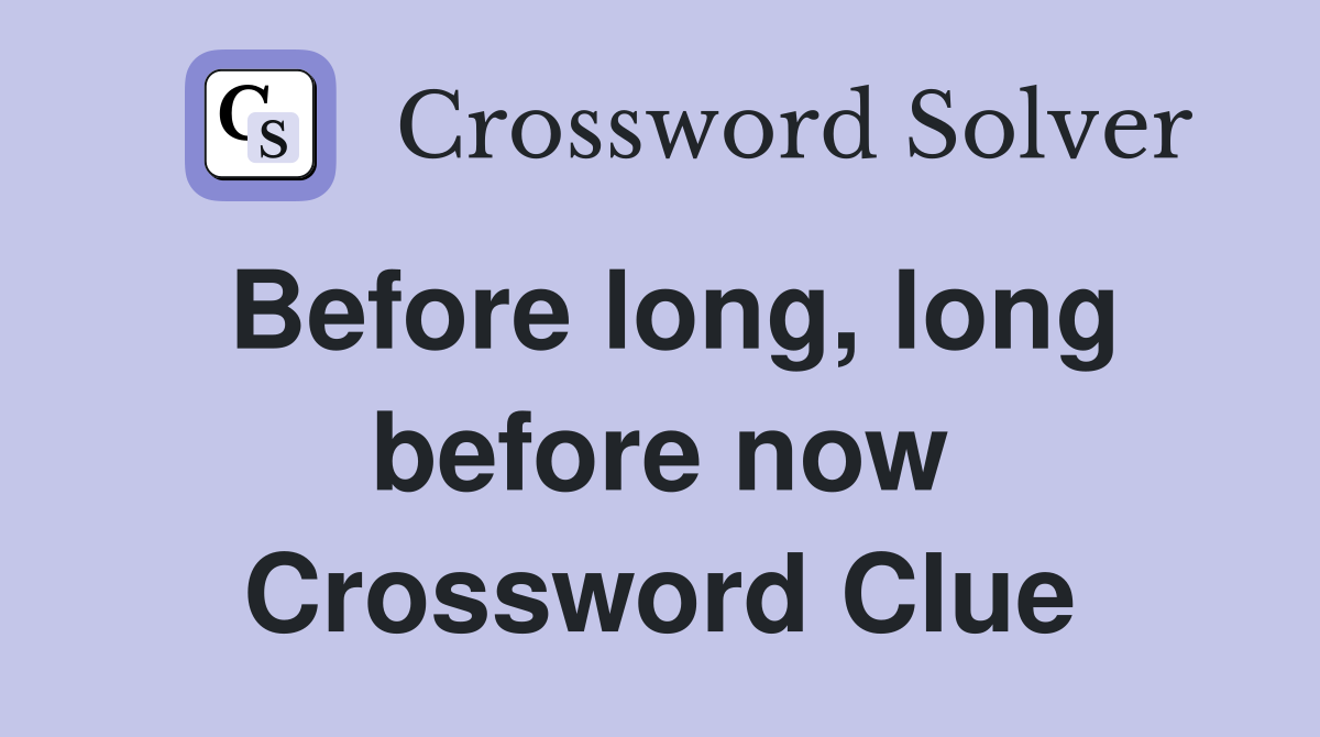 Before long, long before now Crossword Clue