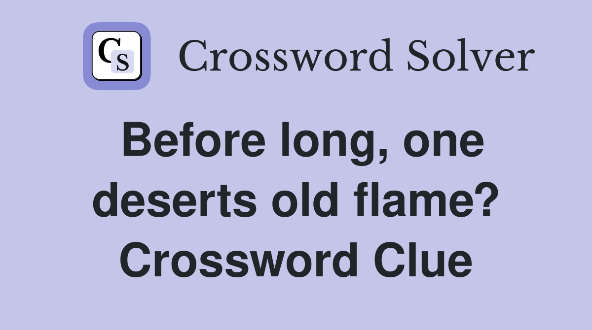 Before long, one deserts old flame? Crossword Clue