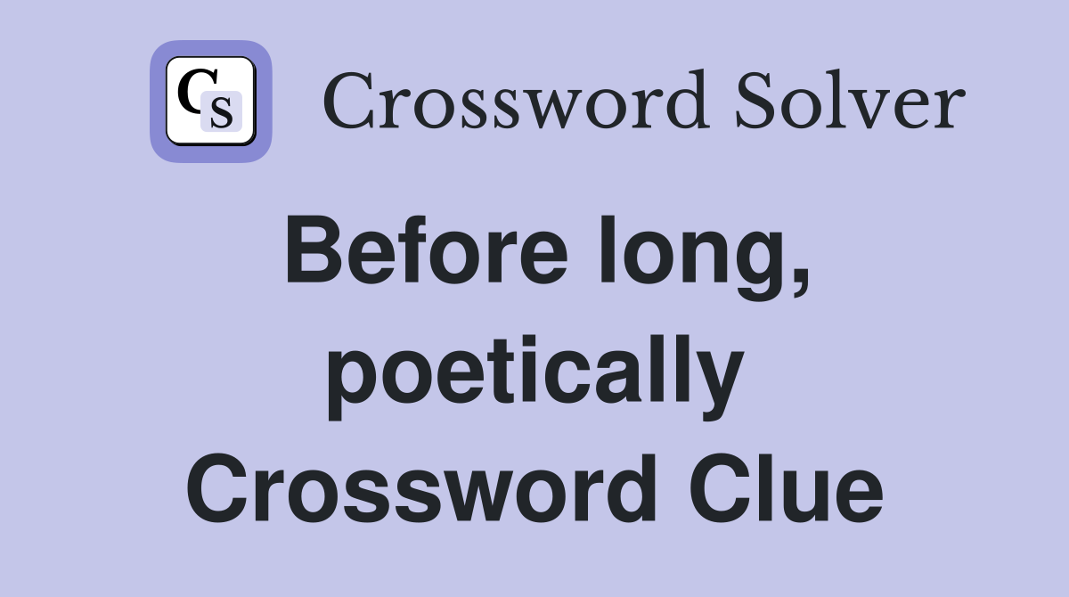 Before long, poetically Crossword Clue