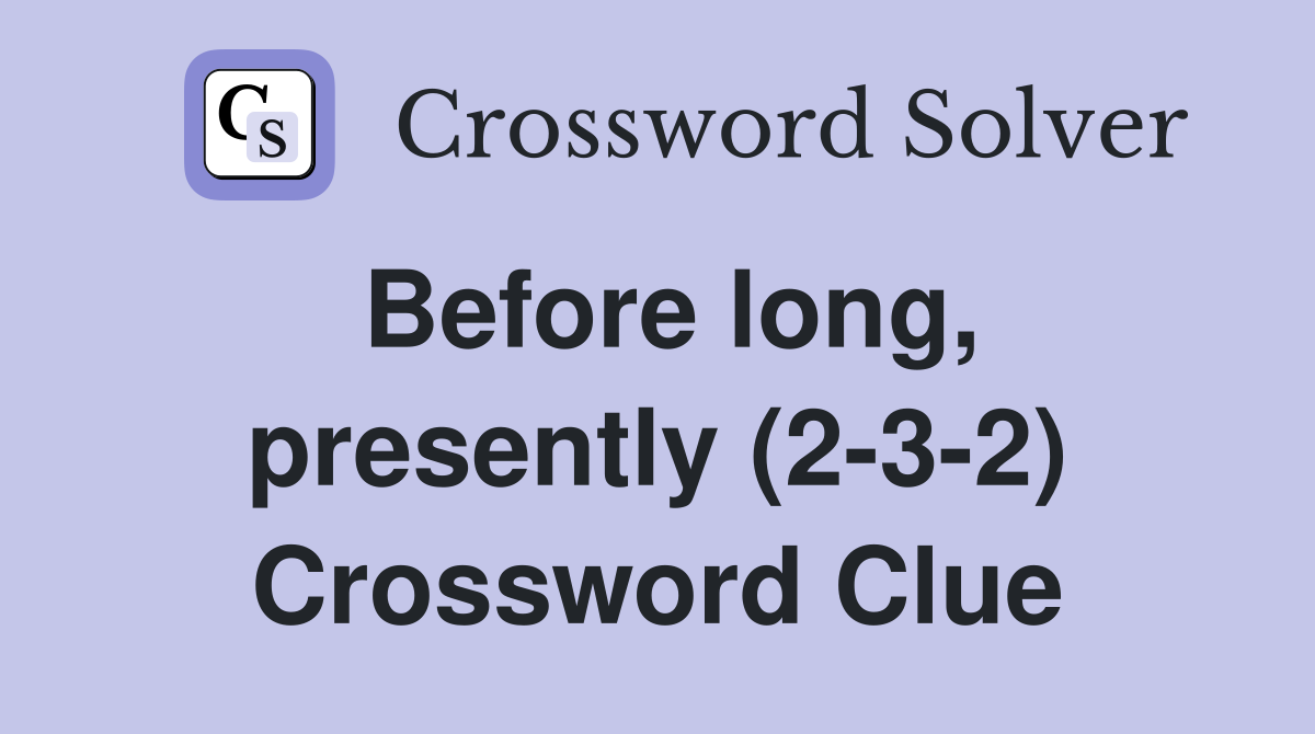 Before long, presently (2-3-2) Crossword Clue