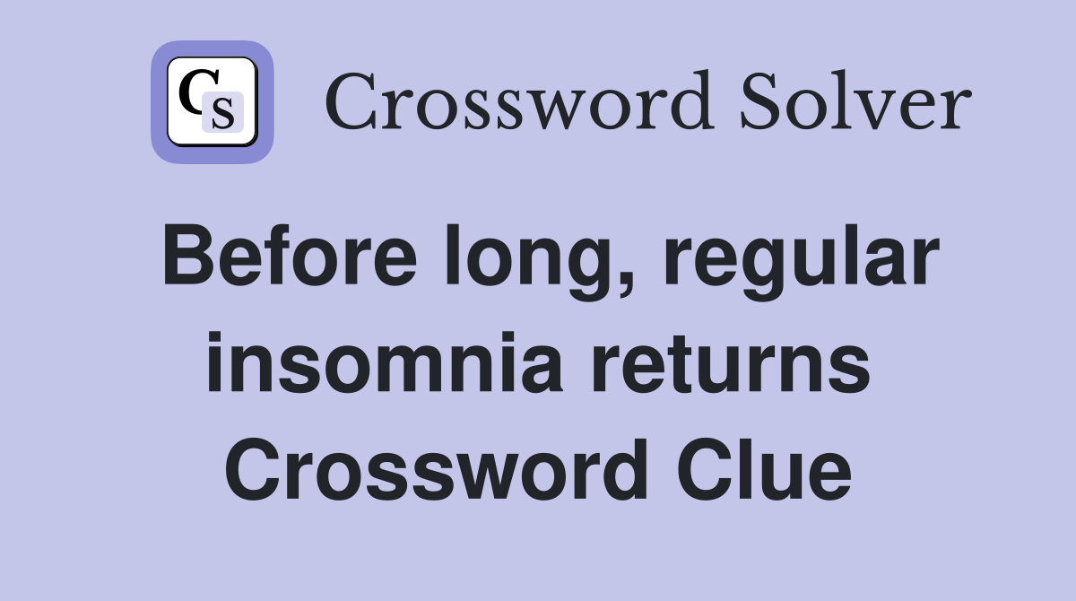 Before long, regular insomnia returns Crossword Clue