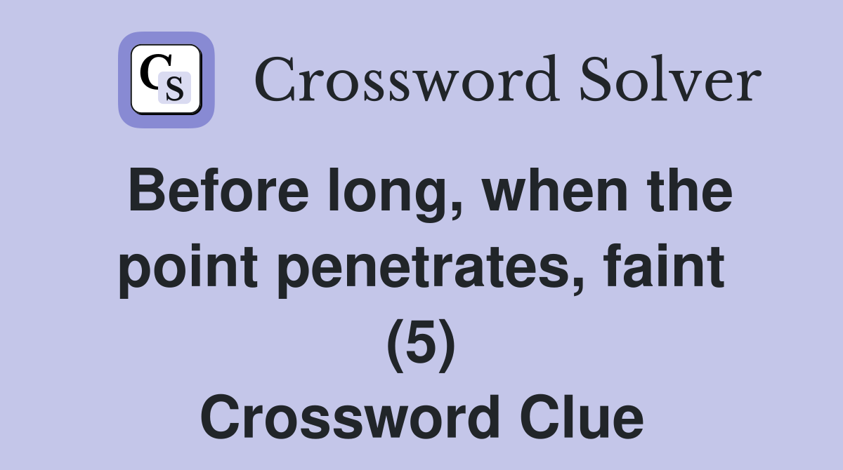 Before long, when the point penetrates, faint (5) Crossword Clue