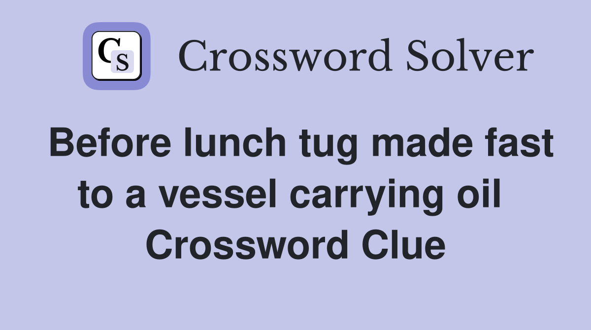 Before lunch tug made fast to a vessel carrying oil  Crossword Clue