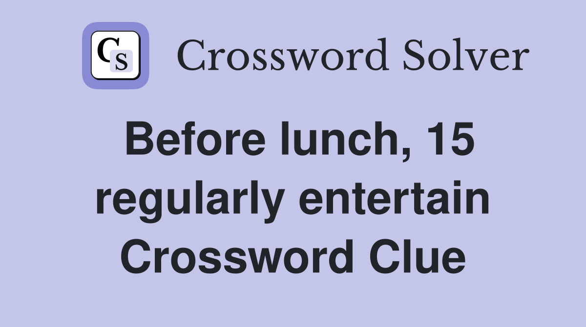 Before lunch, 15 regularly entertain Crossword Clue