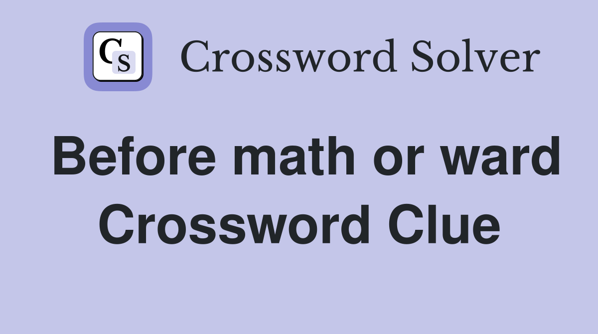 Before math or ward Crossword Clue
