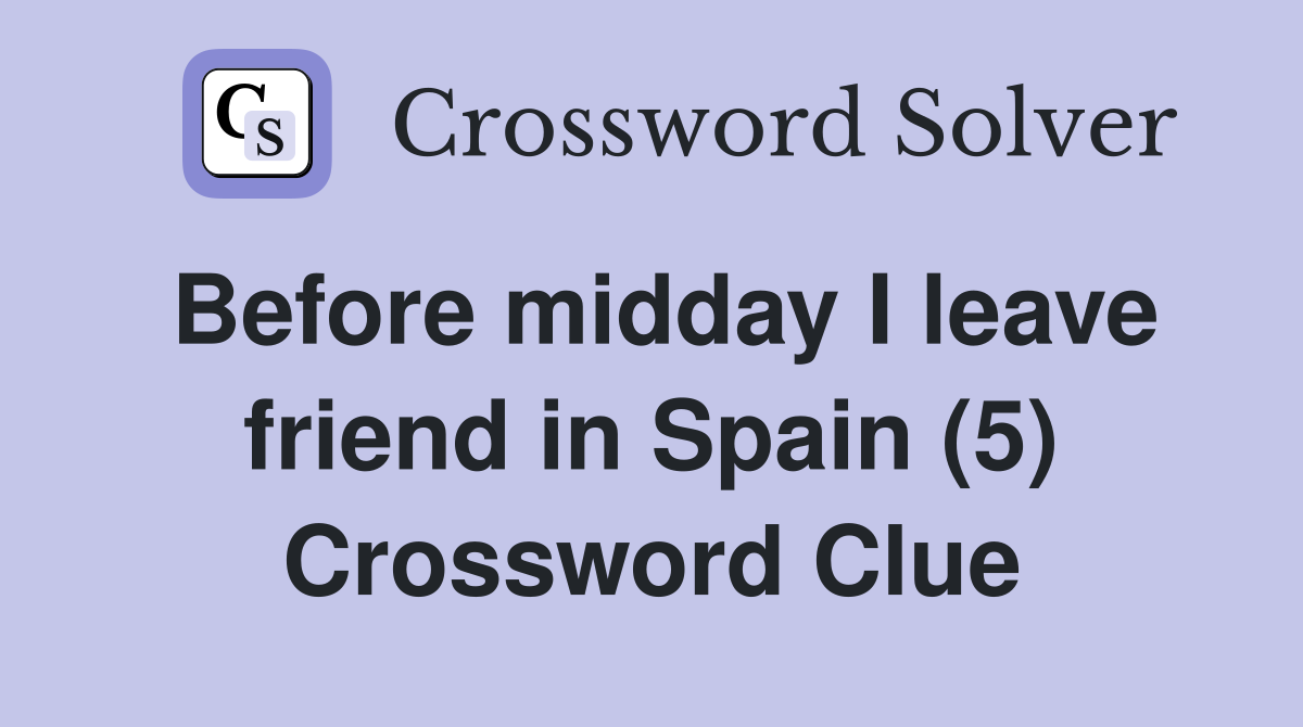 Before midday I leave friend in Spain (5) Crossword Clue