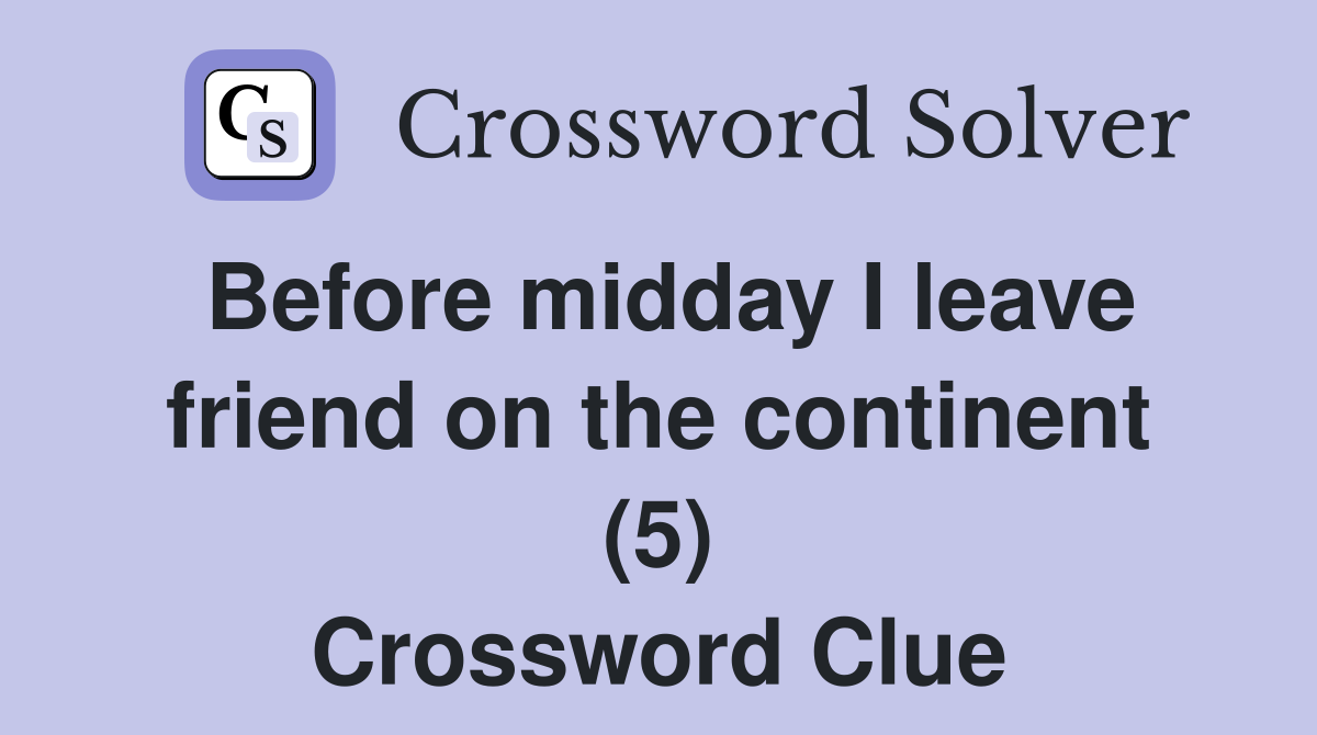 Before midday I leave friend on the continent (5) Crossword Clue