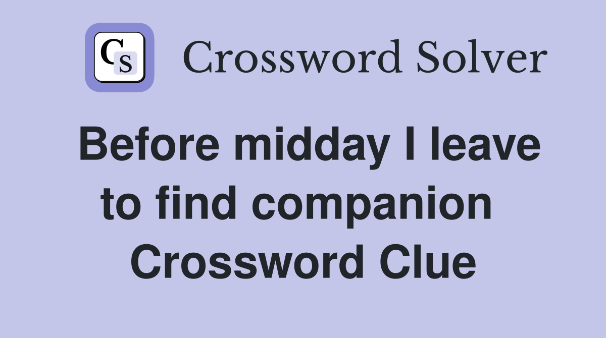 Before midday I leave to find companion  Crossword Clue