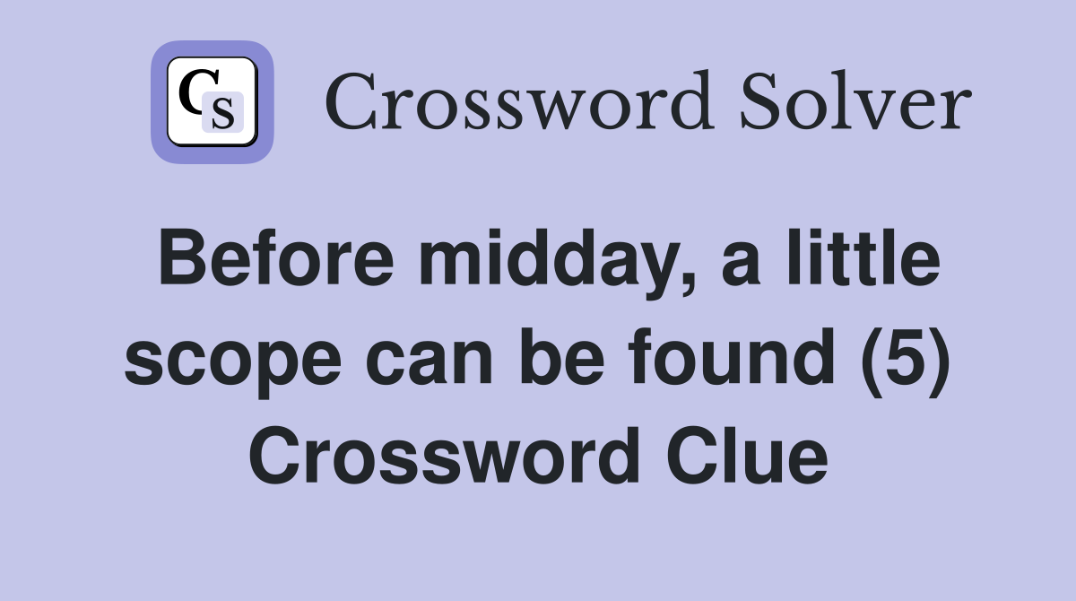 Before midday, a little scope can be found (5) Crossword Clue