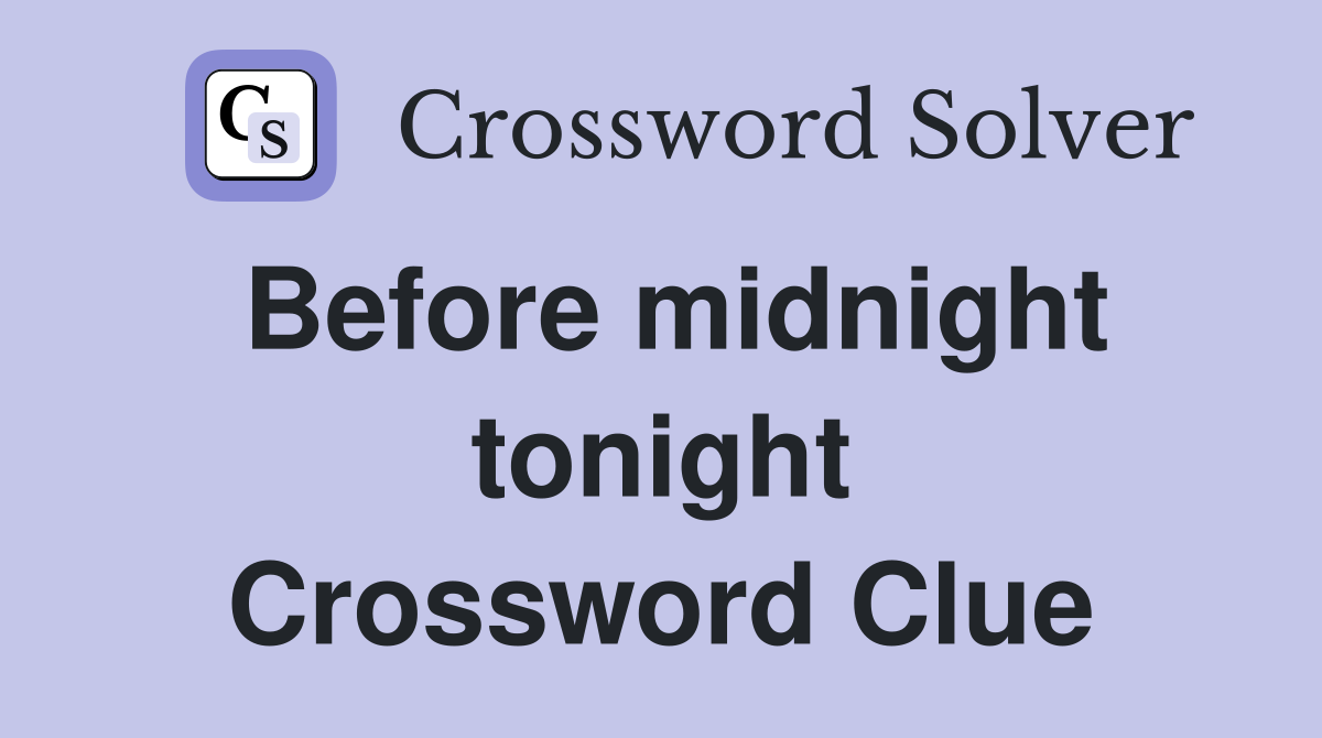 Before midnight tonight Crossword Clue