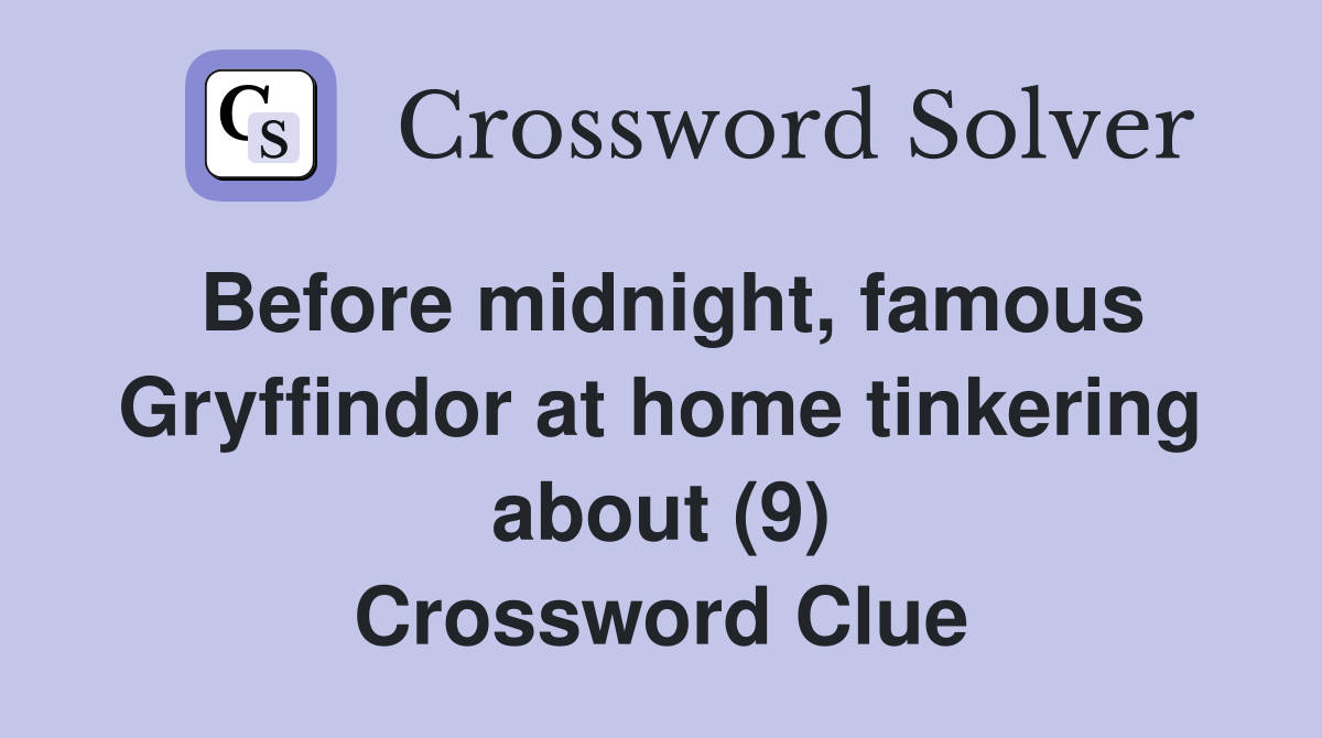 Before midnight, famous Gryffindor at home tinkering about (9) Crossword Clue