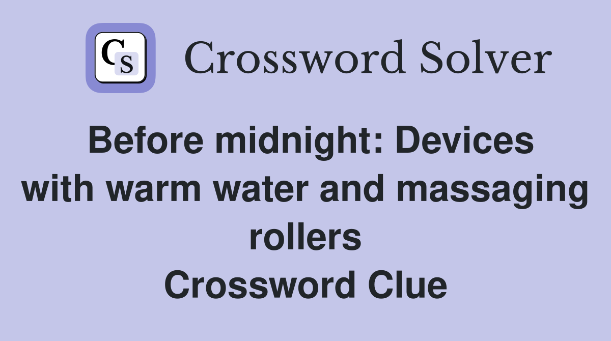 Before midnight: Devices with warm water and massaging rollers Crossword Clue