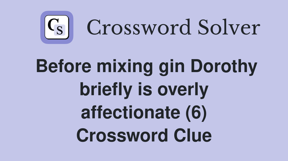 Before mixing gin Dorothy briefly is overly affectionate (6) Crossword Clue