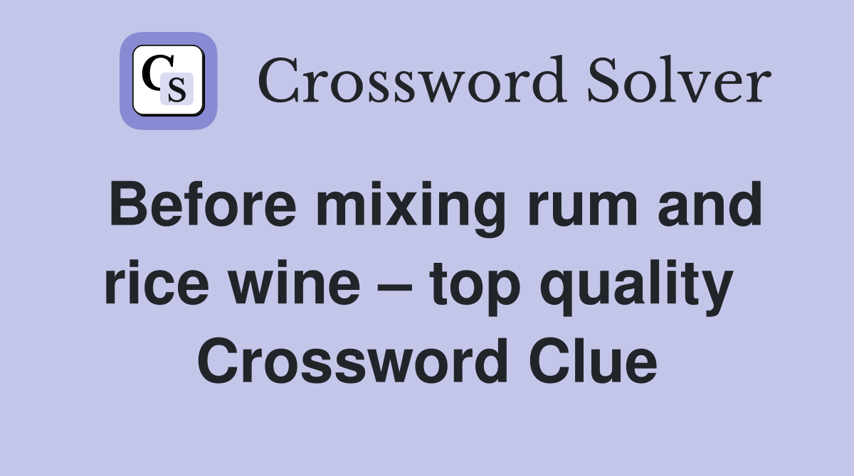 Before mixing rum and rice wine – top quality  Crossword Clue