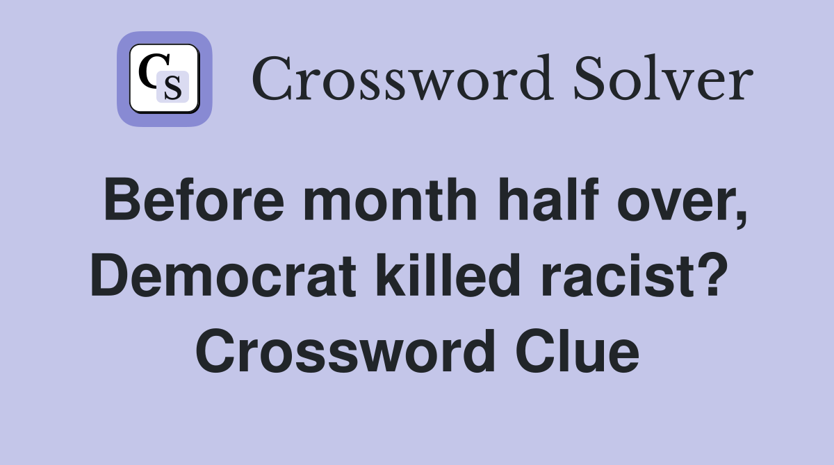 Before month half over, Democrat killed racist?  Crossword Clue