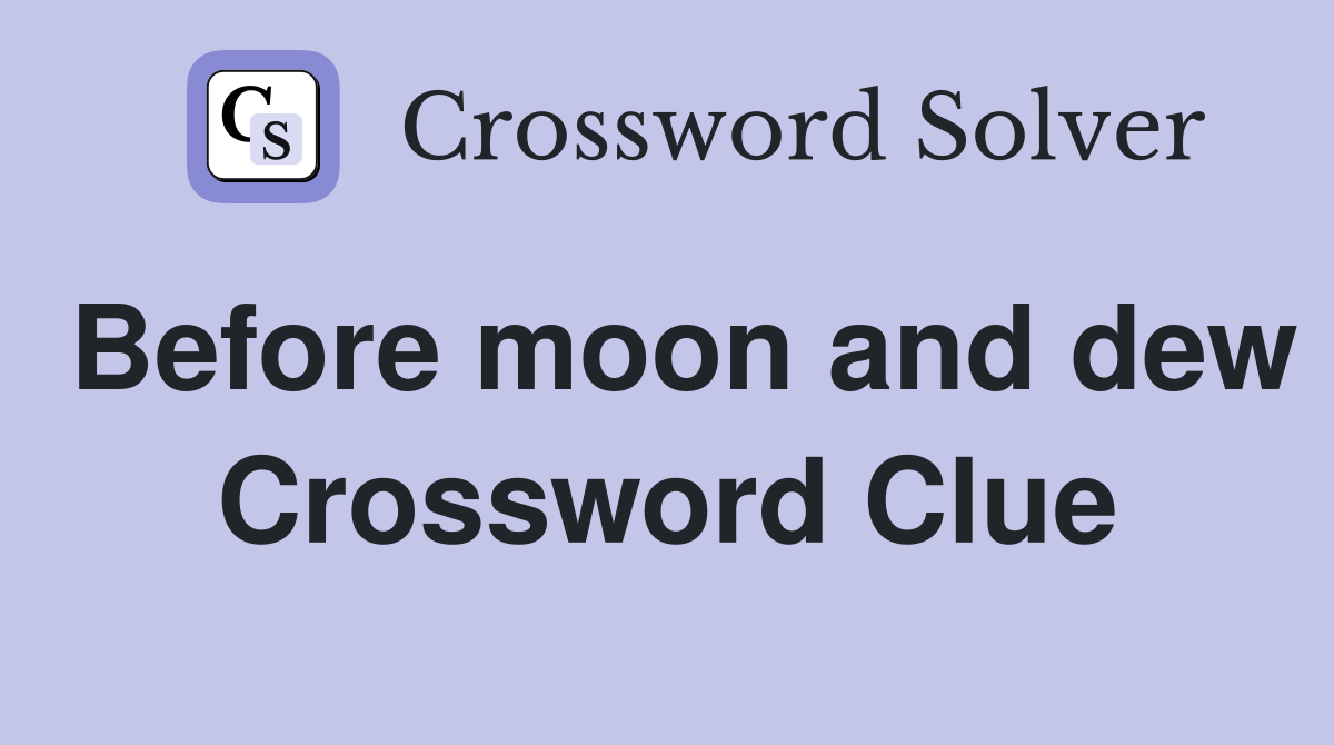 Before moon and dew Crossword Clue