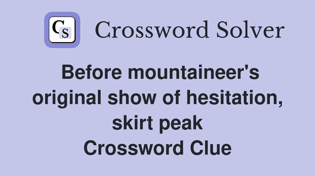 Before mountaineer's original show of hesitation, skirt peak Crossword Clue
