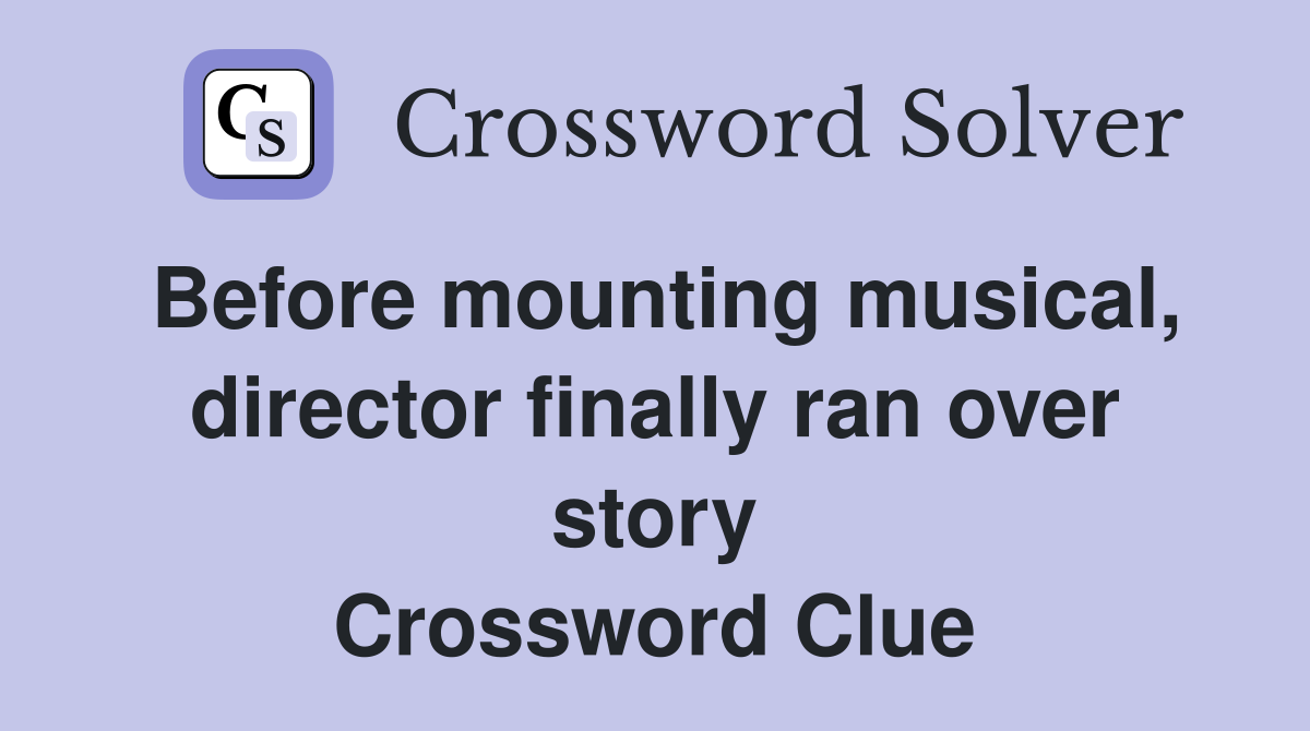 Before mounting musical, director finally ran over story Crossword Clue