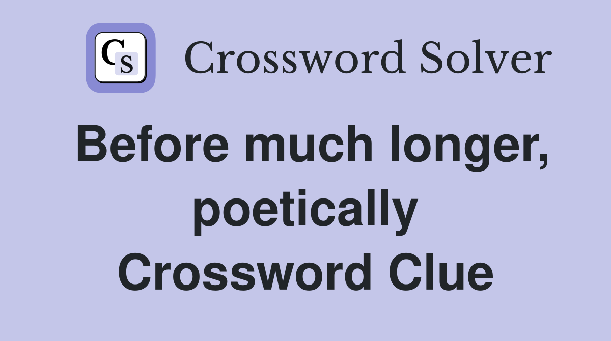 Before much longer, poetically Crossword Clue