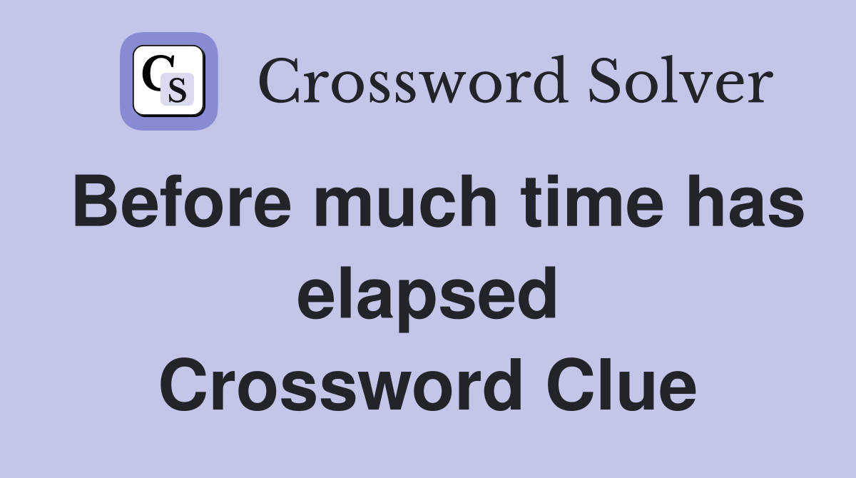 Before much time has elapsed Crossword Clue