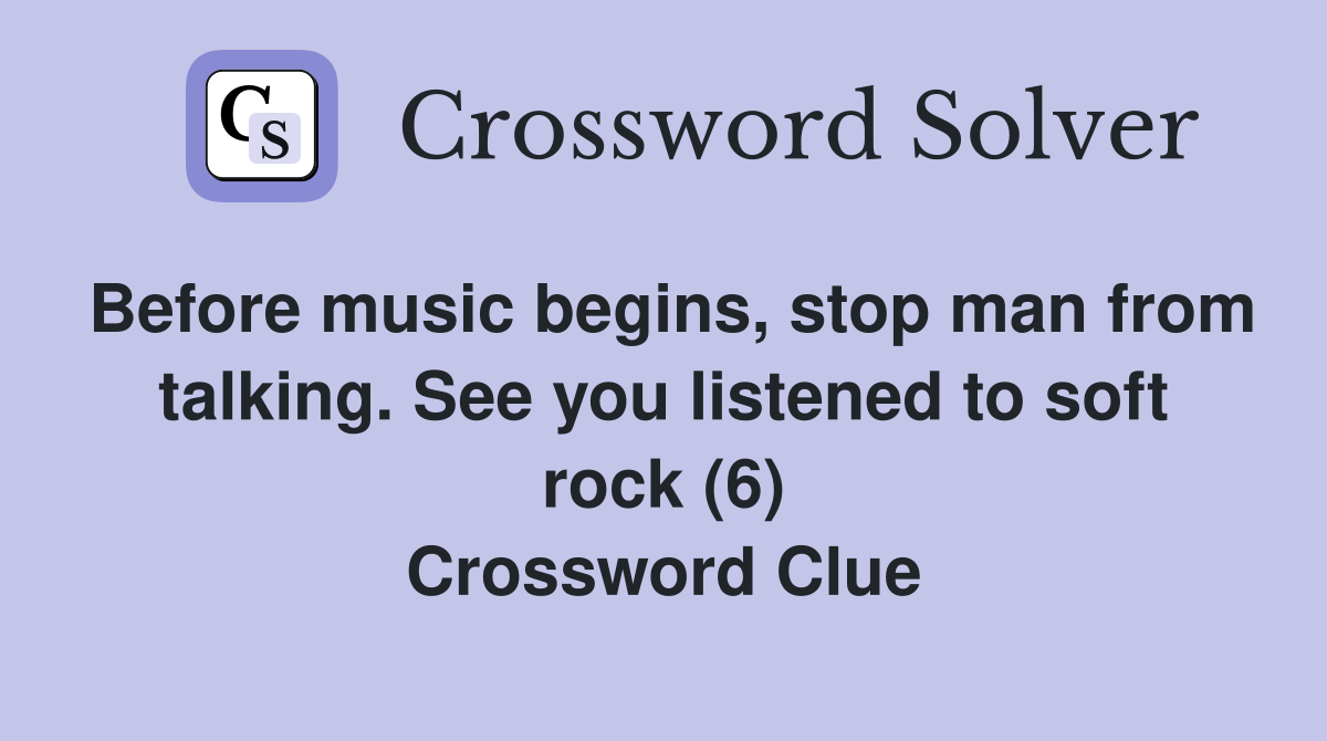 Before music begins, stop man from talking. See you listened to soft rock (6) Crossword Clue