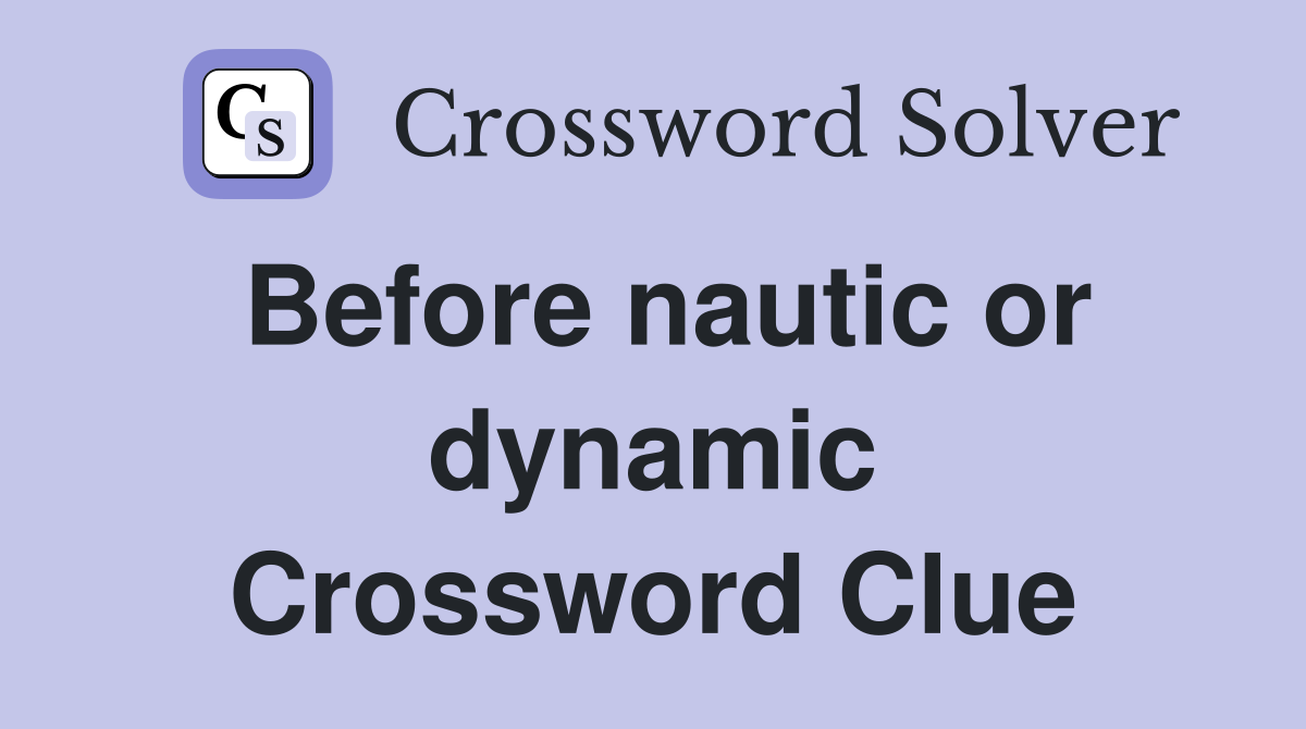 Before nautic or dynamic Crossword Clue