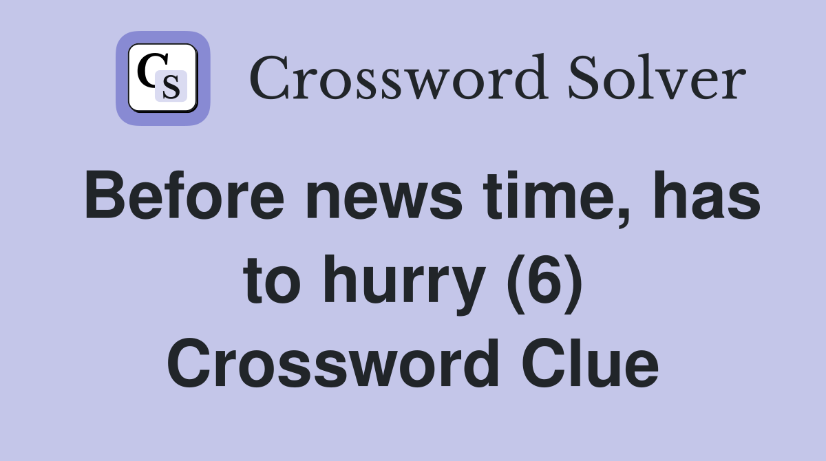 Before news time, has to hurry (6) Crossword Clue