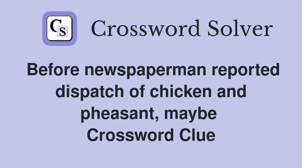 Before newspaperman reported dispatch of chicken and pheasant, maybe  Crossword Clue