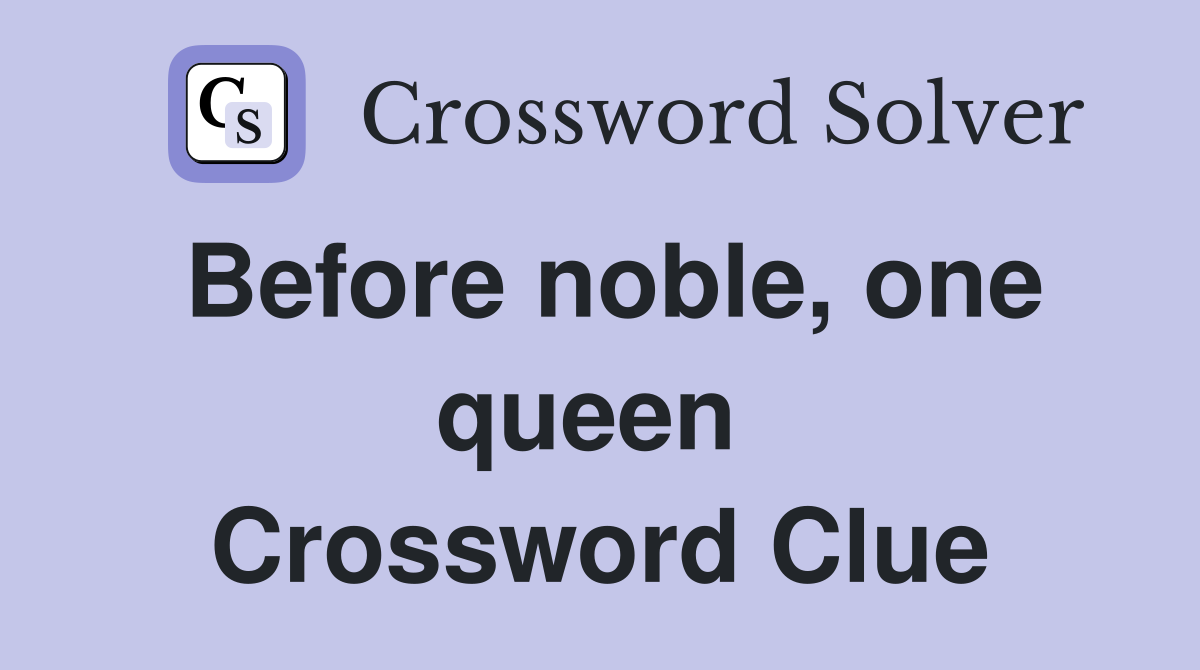 Before noble, one queen  Crossword Clue