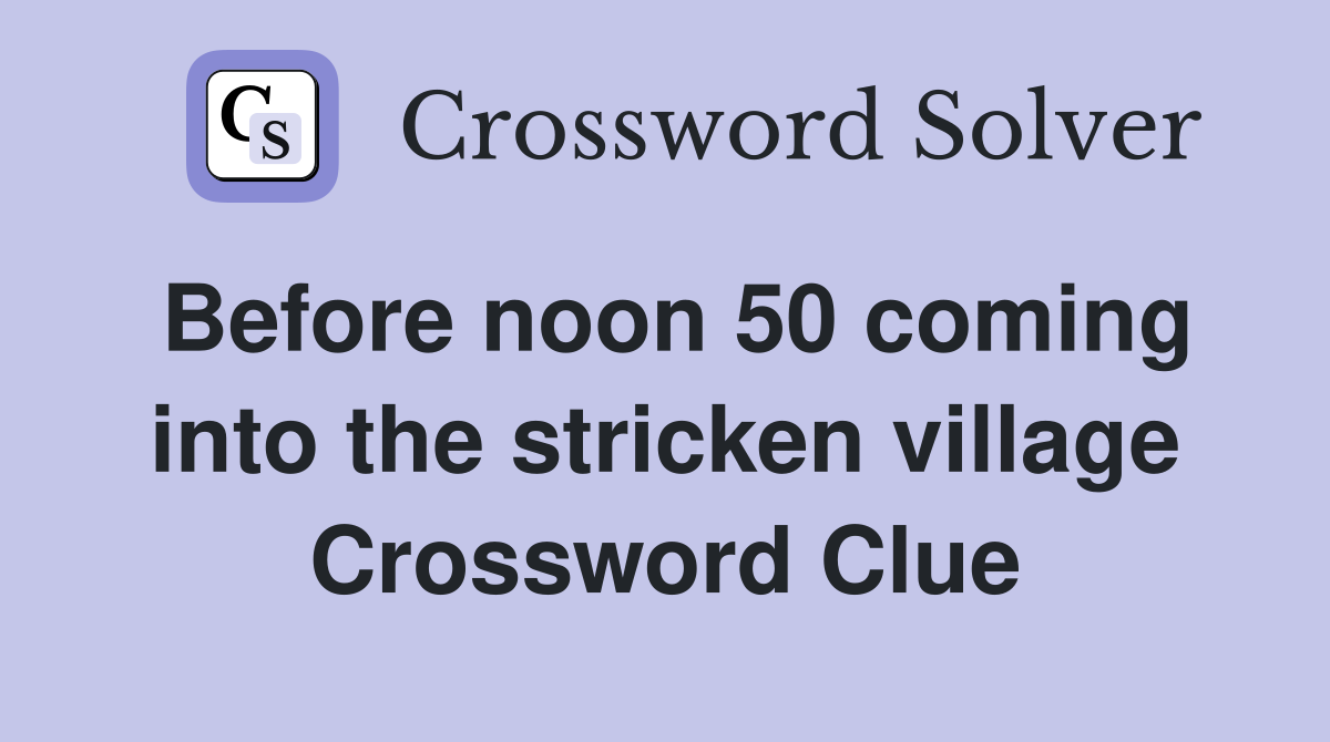 Before noon 50 coming into the stricken village Crossword Clue