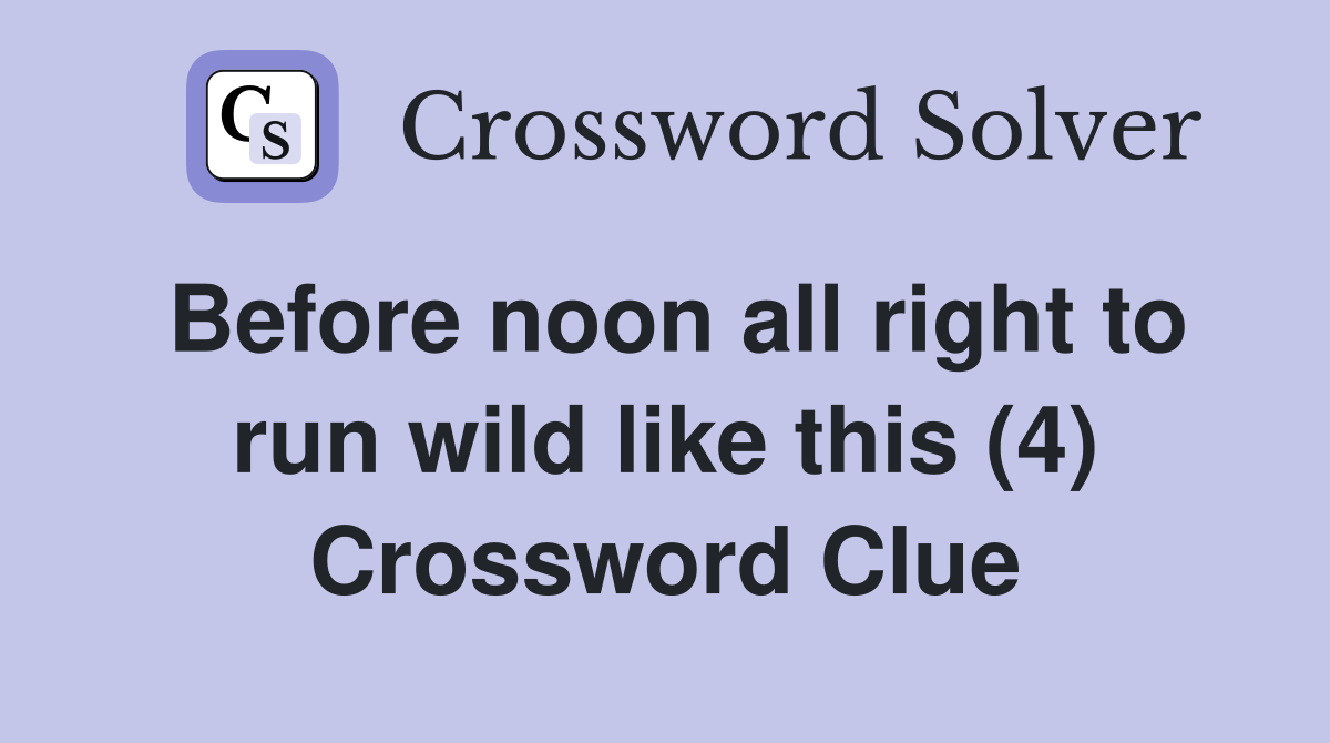Before noon all right to run wild like this (4) Crossword Clue