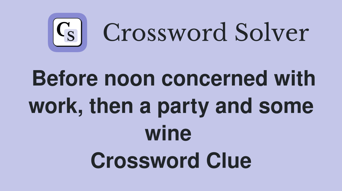 Before noon concerned with work, then a party and some wine  Crossword Clue