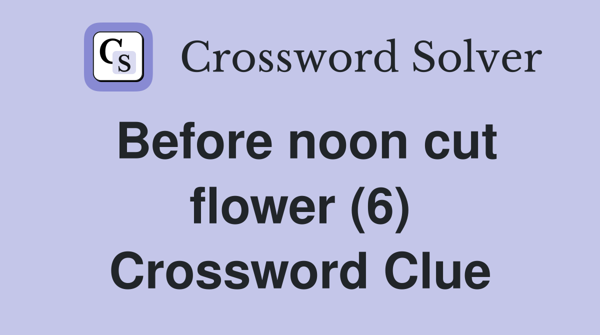 Before noon cut flower (6) Crossword Clue