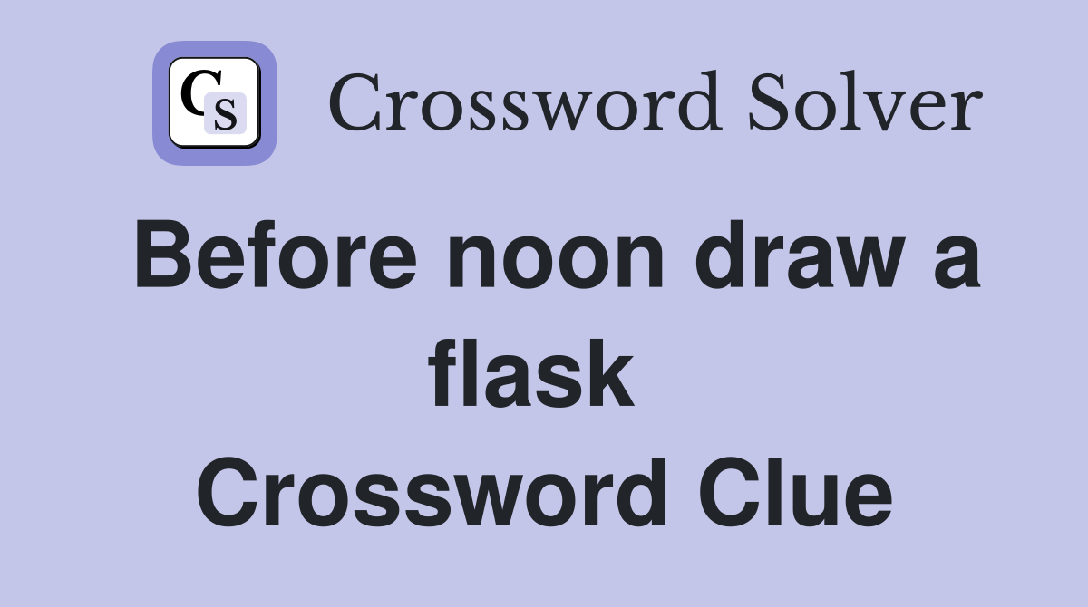 Before noon draw a flask  Crossword Clue