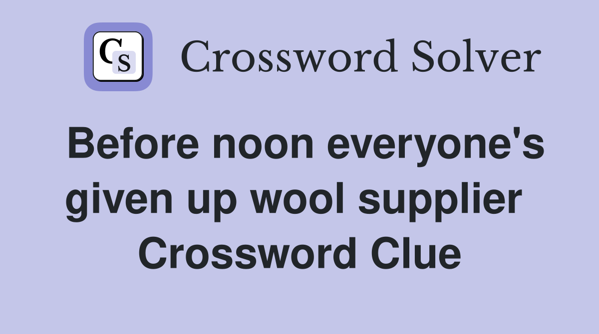 Before noon everyone's given up wool supplier  Crossword Clue