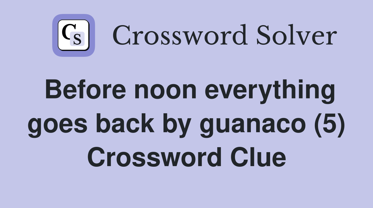 Before noon everything goes back by guanaco (5) Crossword Clue