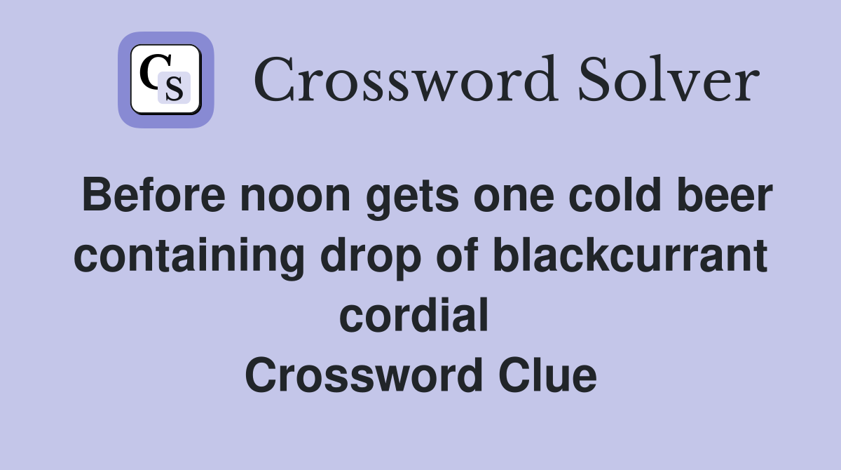 Before noon gets one cold beer containing drop of blackcurrant cordial  Crossword Clue