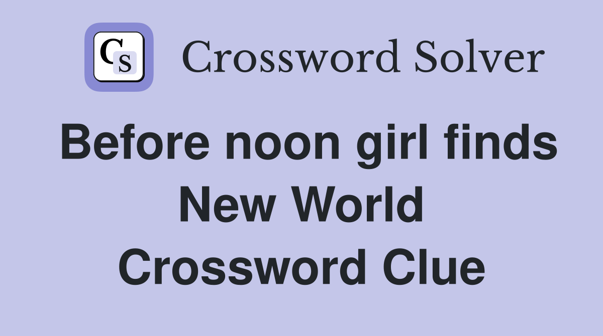 Before noon girl finds New World Crossword Clue