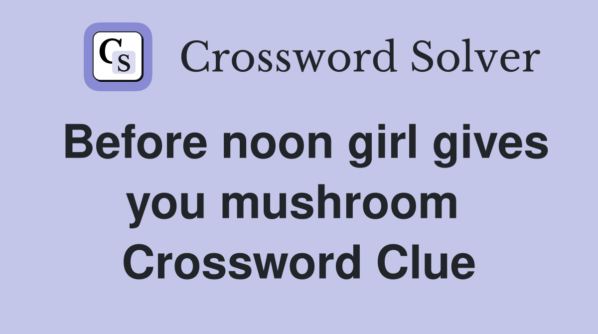 Before noon girl gives you mushroom  Crossword Clue