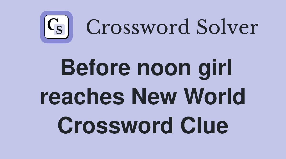 Before noon girl reaches New World Crossword Clue