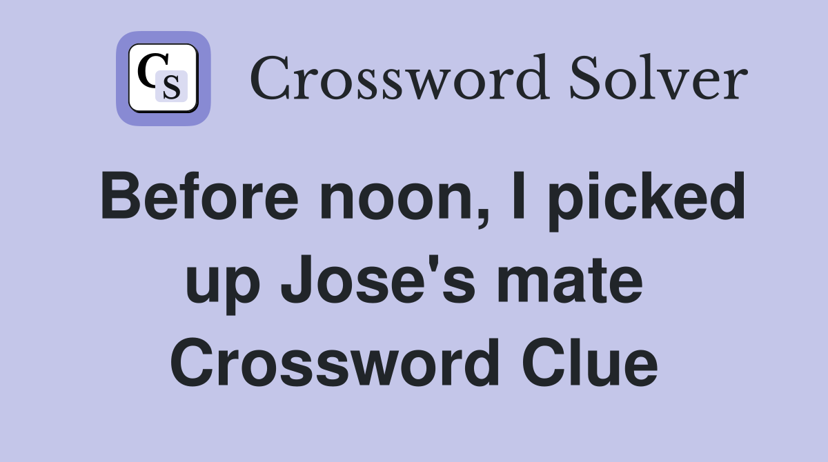 Before noon, I picked up Jose's mate Crossword Clue