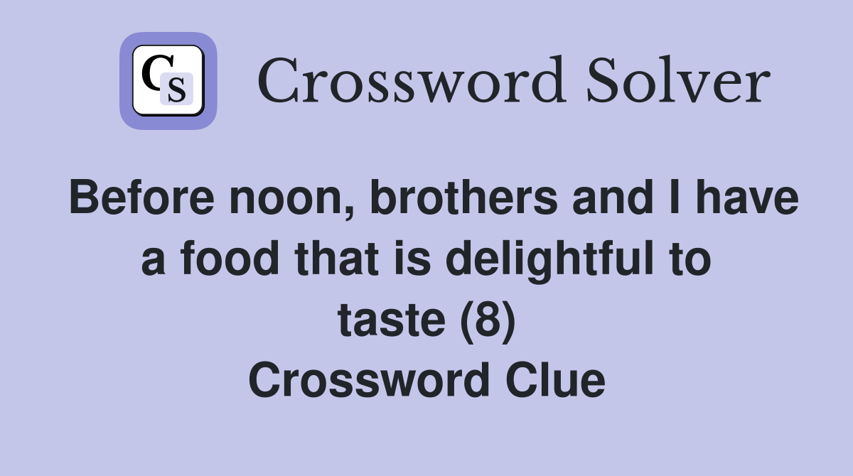 Before noon, brothers and I have a food that is delightful to taste (8) Crossword Clue