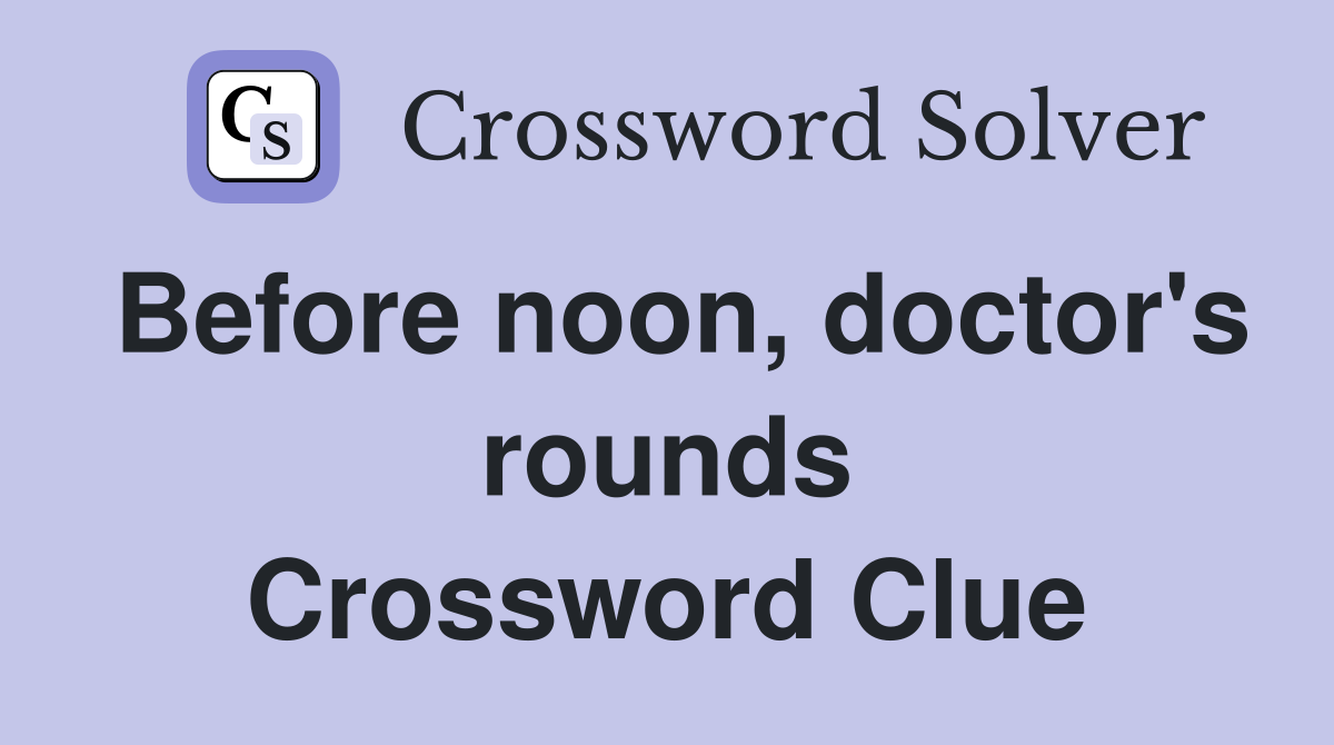 Before noon, doctor's rounds Crossword Clue