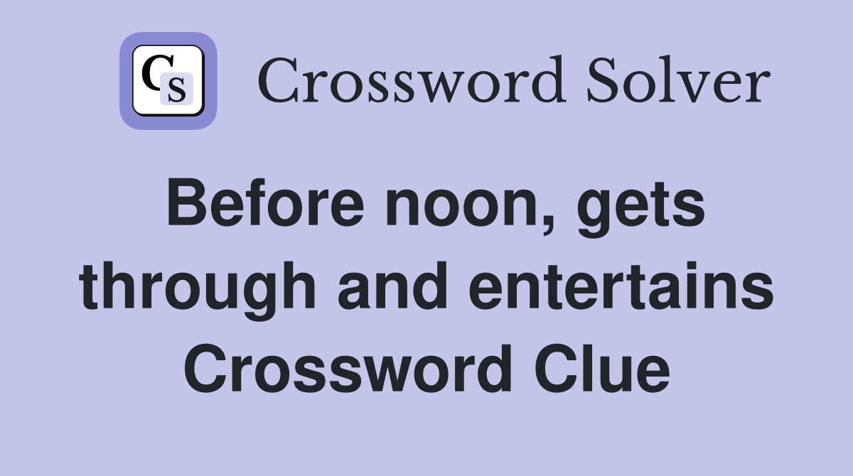Before noon, gets through and entertains Crossword Clue