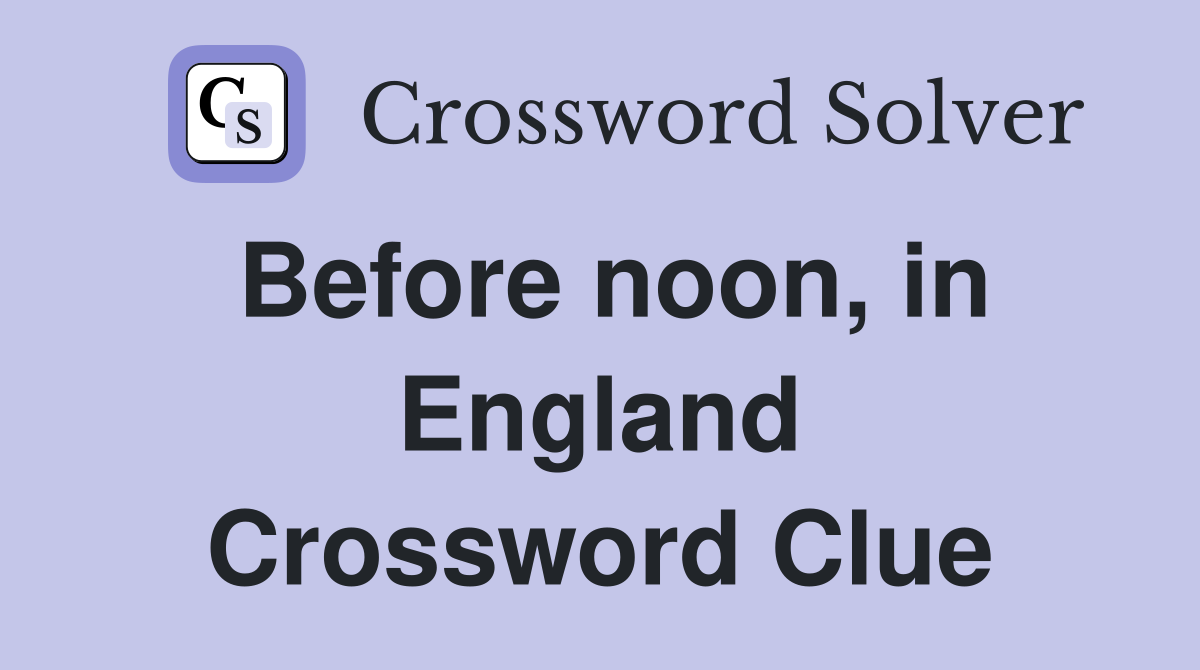 Before noon, in England Crossword Clue