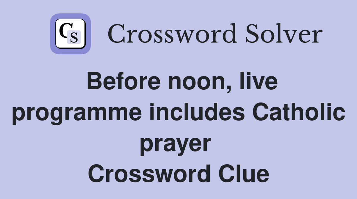 Before noon, live programme includes Catholic prayer  Crossword Clue
