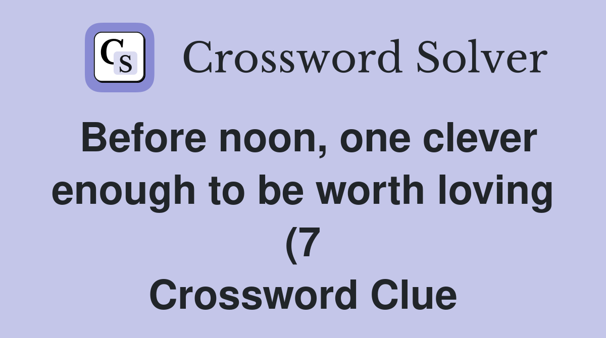Before noon one clever enough to be worth loving (7) Crossword Clue Before noon one clever enough to be worth loving (7) Crossword Clue