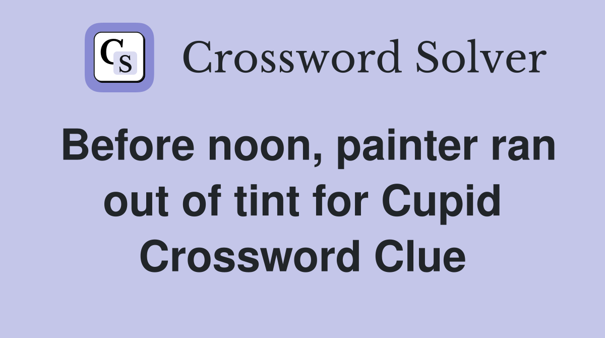 Before noon, painter ran out of tint for Cupid Crossword Clue